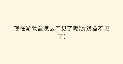 “现在游戏盒怎么不见了呢(游戏盒不见了)