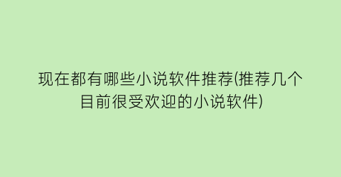 现在都有哪些小说软件推荐(推荐几个目前很受欢迎的小说软件)