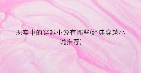 现实中的穿越小说有哪些(经典穿越小说推荐)