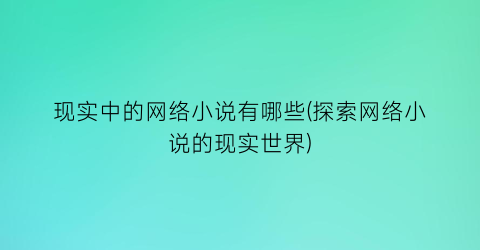 现实中的网络小说有哪些(探索网络小说的现实世界)