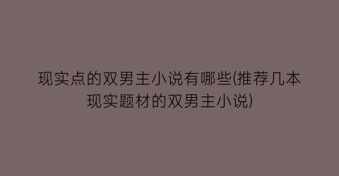 现实点的双男主小说有哪些(推荐几本现实题材的双男主小说)