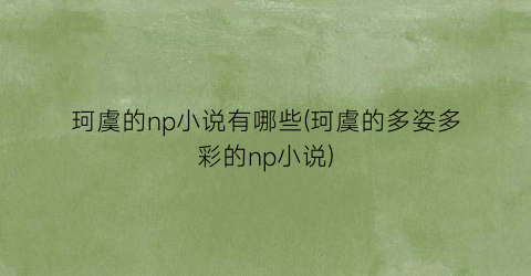 珂虞的np小说有哪些(珂虞的多姿多彩的np小说)