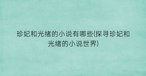 珍妃和光绪的小说有哪些(探寻珍妃和光绪的小说世界)
