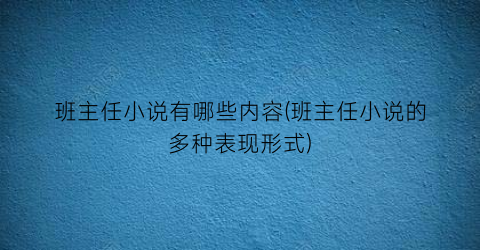 班主任小说有哪些内容(班主任小说的多种表现形式)