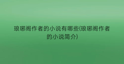 琅琊阁作者的小说有哪些(琅琊阁作者的小说简介)