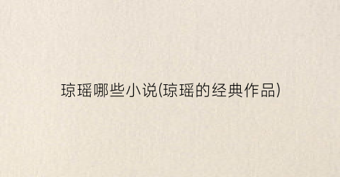 琼瑶哪些小说(琼瑶的经典作品)