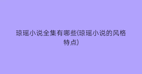 琼瑶小说全集有哪些(琼瑶小说的风格特点)