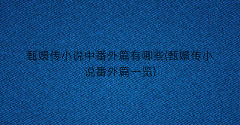 甄嬛传小说中番外篇有哪些(甄嬛传小说番外篇一览)