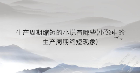 生产周期缩短的小说有哪些(小说中的生产周期缩短现象)