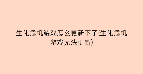 生化危机游戏怎么更新不了(生化危机游戏无法更新)