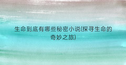 生命到底有哪些秘密小说(探寻生命的奇妙之旅)
