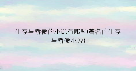 生存与骄傲的小说有哪些(著名的生存与骄傲小说)