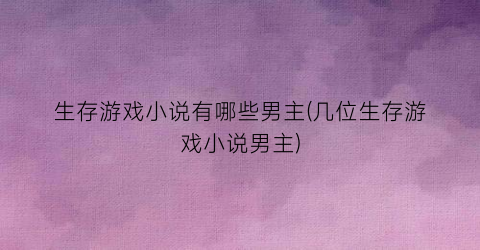 生存游戏小说有哪些男主(几位生存游戏小说男主)