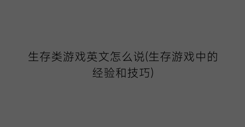 生存类游戏英文怎么说(生存游戏中的经验和技巧)