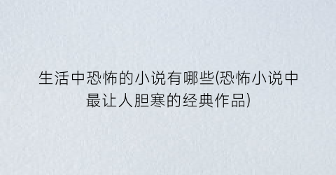 生活中恐怖的小说有哪些(恐怖小说中最让人胆寒的经典作品)