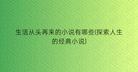 生活从头再来的小说有哪些(探索人生的经典小说)