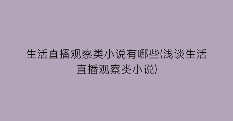 生活直播观察类小说有哪些(浅谈生活直播观察类小说)