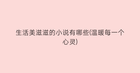 生活美滋滋的小说有哪些(温暖每一个心灵)