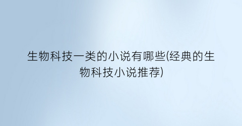 生物科技一类的小说有哪些(经典的生物科技小说推荐)