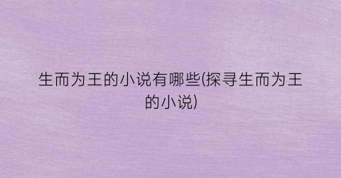 生而为王的小说有哪些(探寻生而为王的小说)