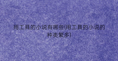 用工具的小说有哪些(用工具的小说的种类繁多)