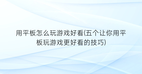 用平板怎么玩游戏好看(五个让你用平板玩游戏更好看的技巧)