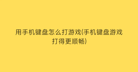 “用手机键盘怎么打游戏(手机键盘游戏打得更顺畅)