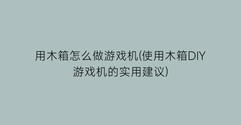 “用木箱怎么做游戏机(使用木箱DIY游戏机的实用建议)