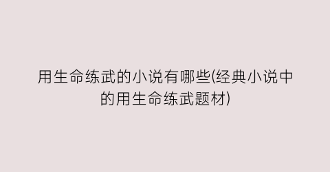 用生命练武的小说有哪些(经典小说中的用生命练武题材)