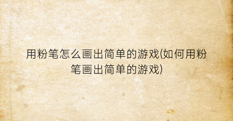 “用粉笔怎么画出简单的游戏(如何用粉笔画出简单的游戏)