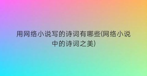用网络小说写的诗词有哪些(网络小说中的诗词之美)