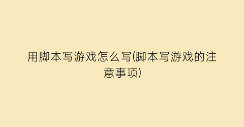 用脚本写游戏怎么写(脚本写游戏的注意事项)