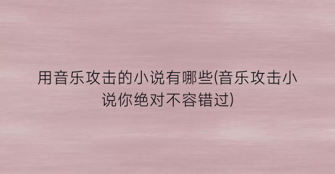 用音乐攻击的小说有哪些(音乐攻击小说你绝对不容错过)