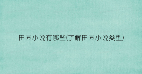 田园小说有哪些(了解田园小说类型)