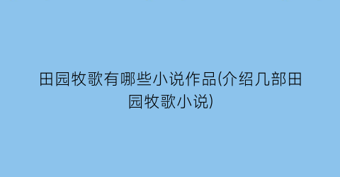 田园牧歌有哪些小说作品(介绍几部田园牧歌小说)
