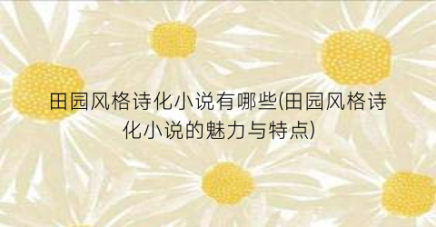 田园风格诗化小说有哪些(田园风格诗化小说的魅力与特点)