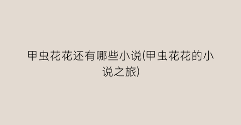 甲虫花花还有哪些小说(甲虫花花的小说之旅)