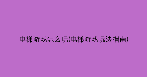 “电梯游戏怎么玩(电梯游戏玩法指南)