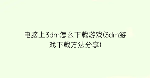 电脑上3dm怎么下载游戏(3dm游戏下载方法分享)