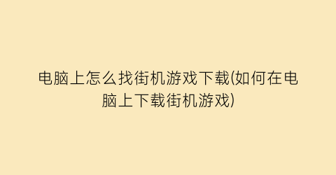 电脑上怎么找街机游戏下载(如何在电脑上下载街机游戏)