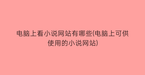 电脑上看小说网站有哪些(电脑上可供使用的小说网站)