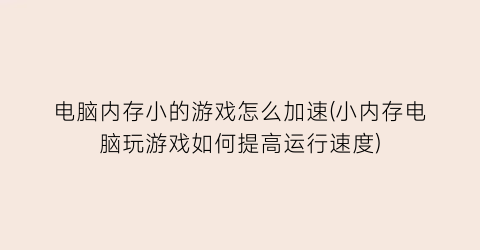 电脑内存小的游戏怎么加速(小内存电脑玩游戏如何提高运行速度)