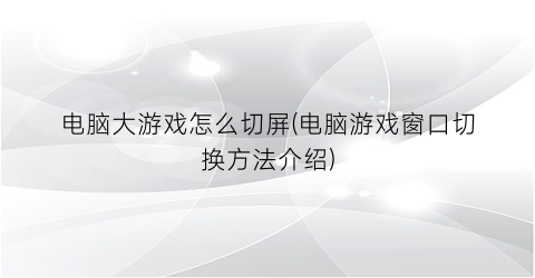 电脑大游戏怎么切屏(电脑游戏窗口切换方法介绍)