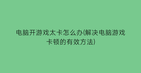 “电脑开游戏太卡怎么办(解决电脑游戏卡顿的有效方法)