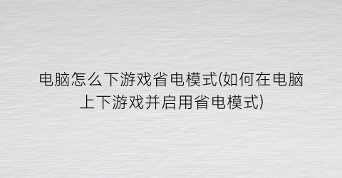 “电脑怎么下游戏省电模式(如何在电脑上下游戏并启用省电模式)