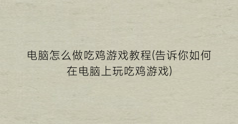 电脑怎么做吃鸡游戏教程(告诉你如何在电脑上玩吃鸡游戏)