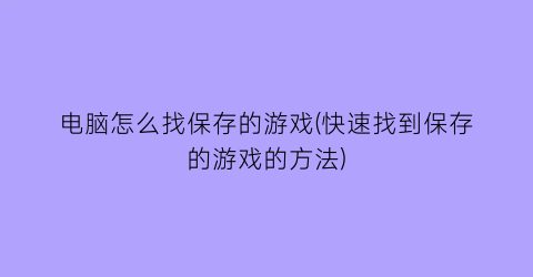 电脑怎么找保存的游戏(快速找到保存的游戏的方法)