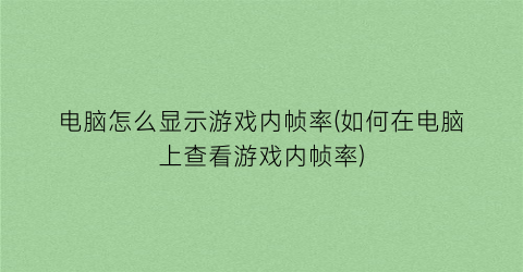 “电脑怎么显示游戏内帧率(如何在电脑上查看游戏内帧率)