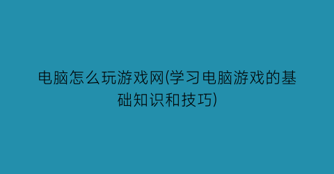 电脑怎么玩游戏网(学习电脑游戏的基础知识和技巧)