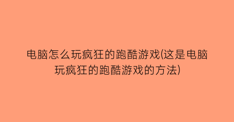 电脑怎么玩疯狂的跑酷游戏(这是电脑玩疯狂的跑酷游戏的方法)